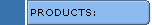 PRODUCTS: